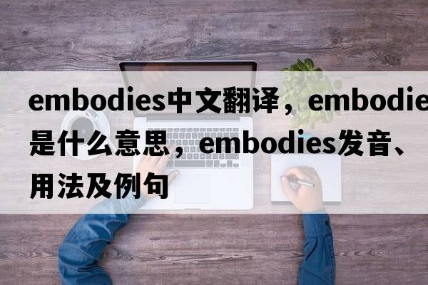 embodies中文翻譯，embodies是什么意思，embodies發(fā)音、用法及例句