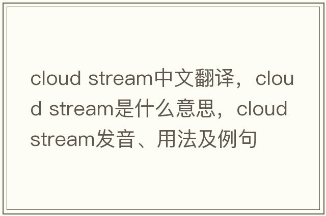cloud stream中文翻譯，cloud stream是什么意思，cloud stream發(fā)音、用法及例句