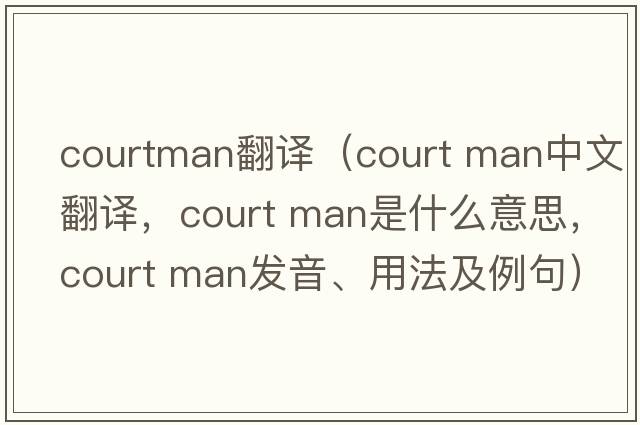 courtman翻譯（court man中文翻譯，court man是什么意思，court man發(fā)音、用法及例句）