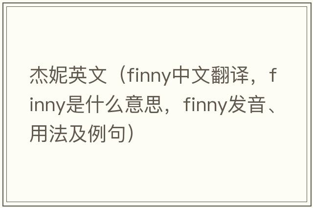 杰妮英文（finny中文翻譯，finny是什么意思，finny發(fā)音、用法及例句）