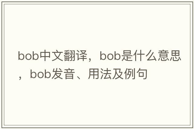 bob中文翻譯，bob是什么意思，bob發(fā)音、用法及例句