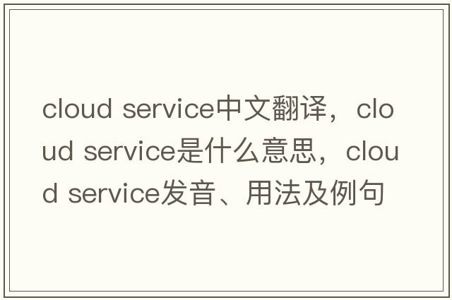cloud service中文翻譯，cloud service是什么意思，cloud service發(fā)音、用法及例句