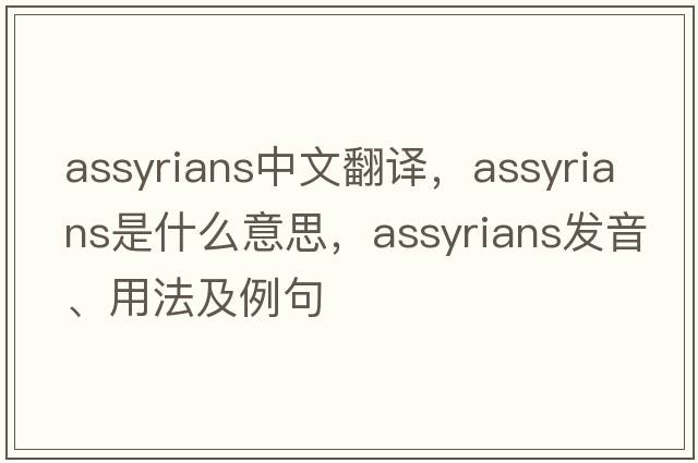 assyrians中文翻譯，assyrians是什么意思，assyrians發(fā)音、用法及例句
