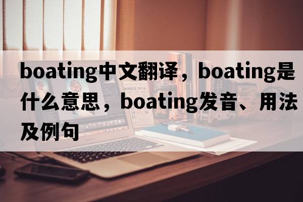 boating中文翻譯，boating是什么意思，boating發(fā)音、用法及例句