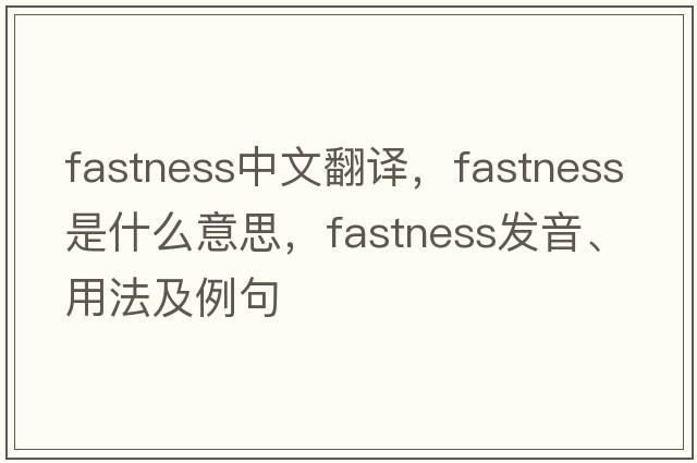 fastness中文翻譯，fastness是什么意思，fastness發(fā)音、用法及例句