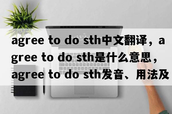 agree to do sth中文翻譯，agree to do sth是什么意思，agree to do sth發(fā)音、用法及例句