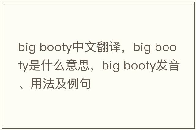 big booty中文翻譯，big booty是什么意思，big booty發(fā)音、用法及例句