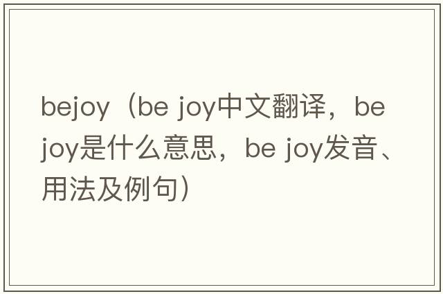 bejoy（be joy中文翻譯，be joy是什么意思，be joy發(fā)音、用法及例句）