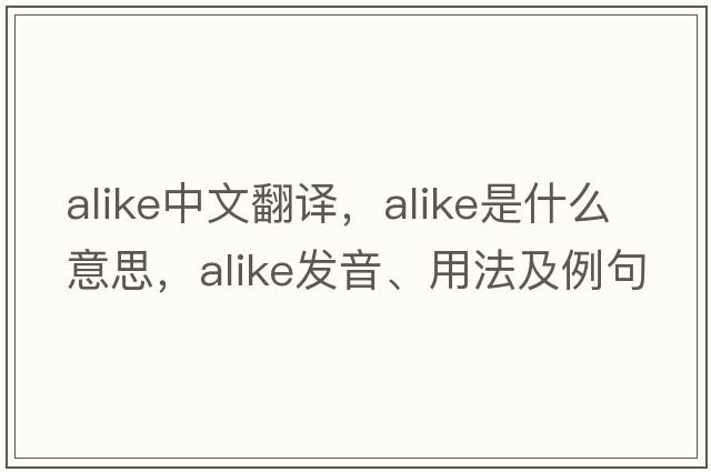 alike中文翻譯，alike是什么意思，alike發(fā)音、用法及例句