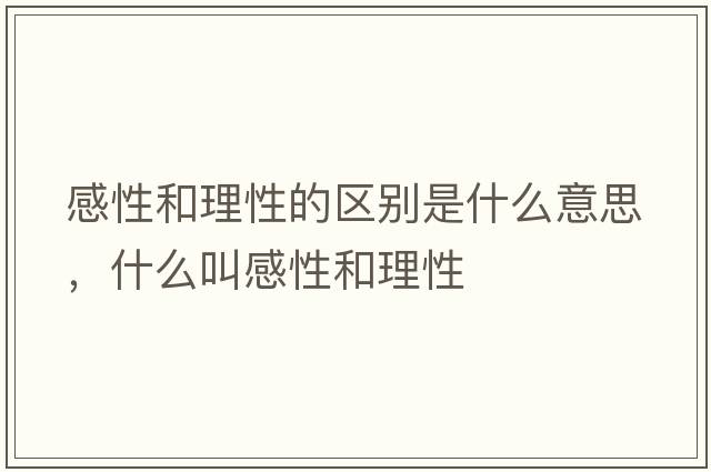 感性和理性的區別是什么意思，什么叫感性和理性