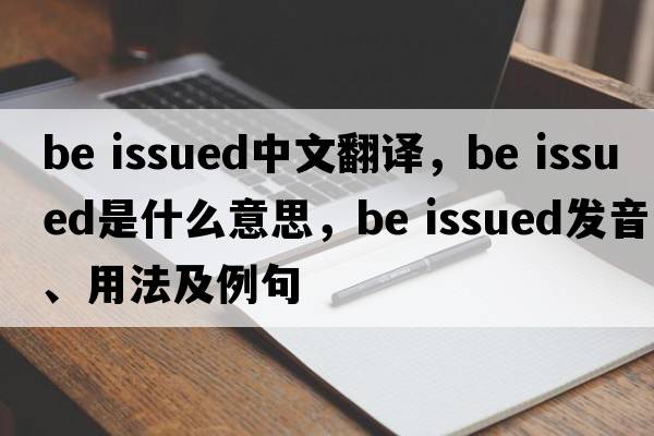 be issued中文翻譯，be issued是什么意思，be issued發(fā)音、用法及例句