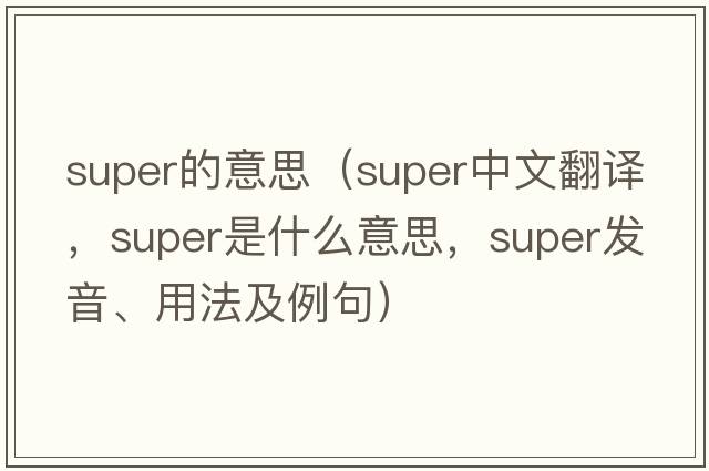 super的意思（super中文翻譯，super是什么意思，super發(fā)音、用法及例句）