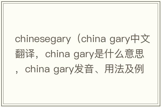 chinesegary（china gary中文翻譯，china gary是什么意思，china gary發(fā)音、用法及例句）