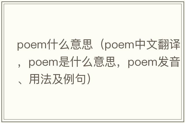 poem什么意思（poem中文翻譯，poem是什么意思，poem發(fā)音、用法及例句）