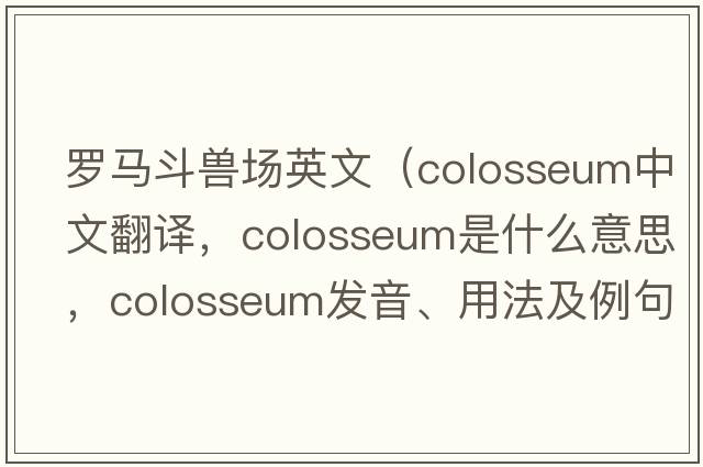 羅馬斗獸場(chǎng)英文（colosseum中文翻譯，colosseum是什么意思，colosseum發(fā)音、用法及例句）