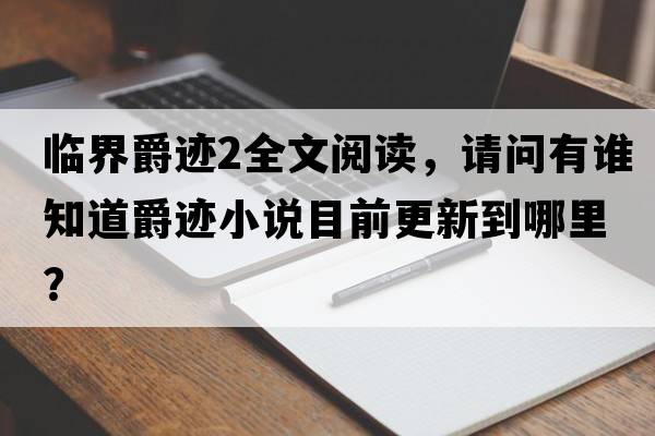 臨界爵跡2全文閱讀，請問(wèn)有誰(shuí)知道爵跡小說(shuō)目前更新到哪里？