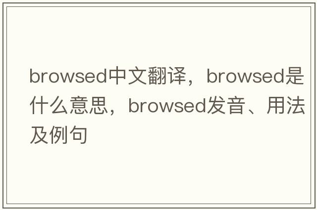 browsed中文翻譯，browsed是什么意思，browsed發(fā)音、用法及例句
