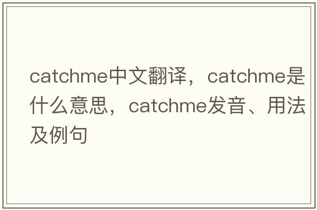 catchme中文翻譯，catchme是什么意思，catchme發(fā)音、用法及例句