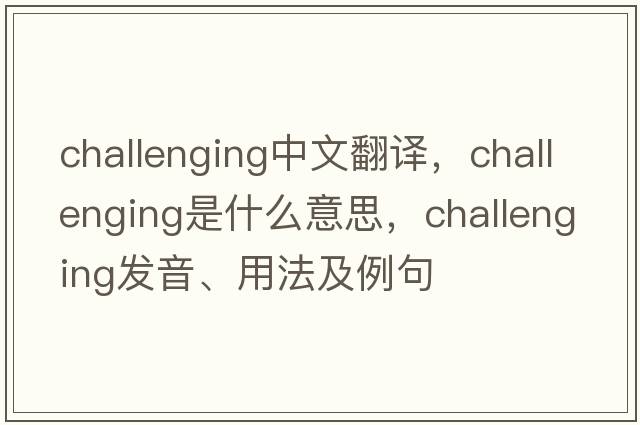 challenging中文翻譯，challenging是什么意思，challenging發(fā)音、用法及例句