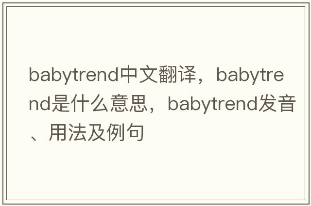 babytrend中文翻譯，babytrend是什么意思，babytrend發(fā)音、用法及例句