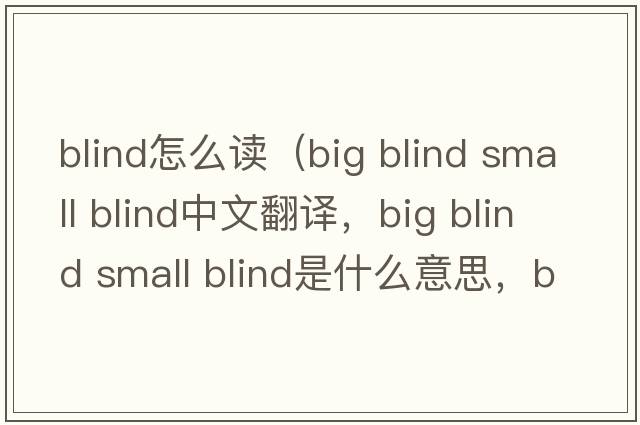 blind怎么讀（big blind small blind中文翻譯，big blind small blind是什么意思，big blind small blind發(fā)音、用法及例句）