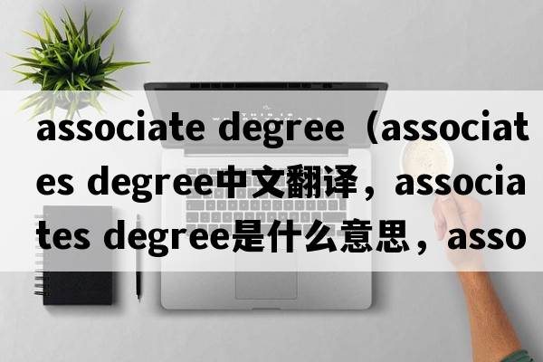 associate degree（associates degree中文翻譯，associates degree是什么意思，associates degree發(fā)音、用法及例句）