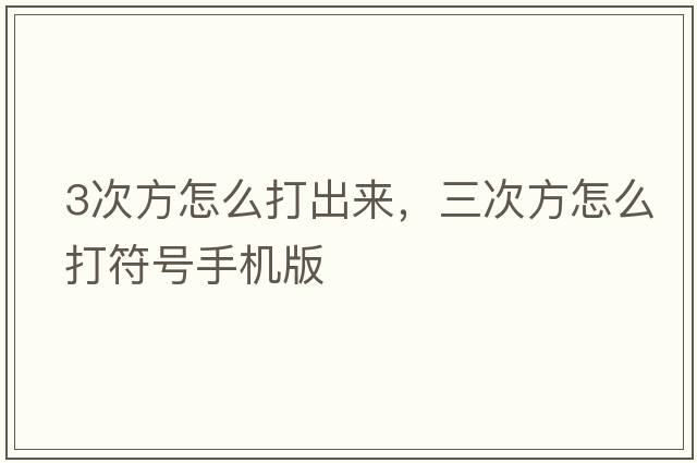 3次方怎么打出來(lái)，三次方怎么打符號手機版