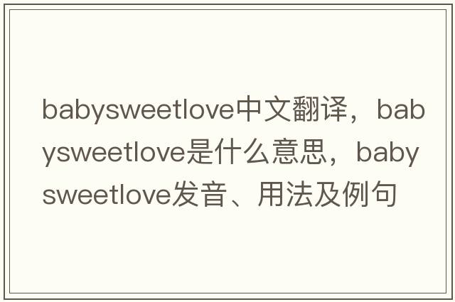 babysweetlove中文翻譯，babysweetlove是什么意思，babysweetlove發(fā)音、用法及例句