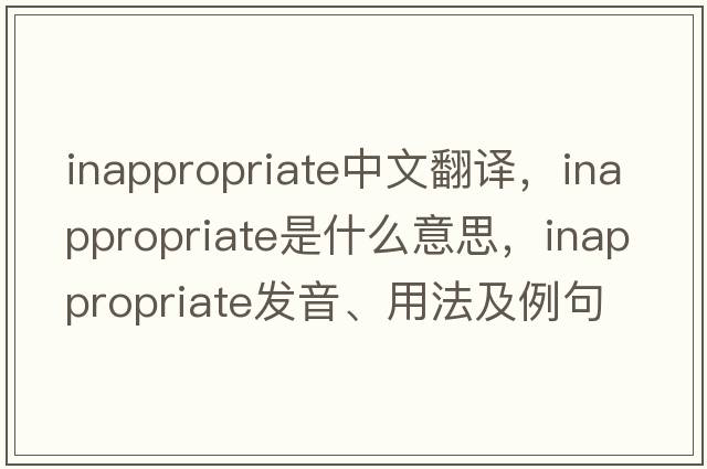 inappropriate中文翻譯，inappropriate是什么意思，inappropriate發(fā)音、用法及例句