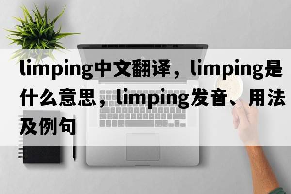 limping中文翻譯，limping是什么意思，limping發(fā)音、用法及例句