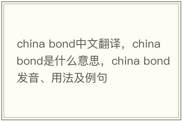 china bond中文翻譯，china bond是什么意思，china bond發(fā)音、用法及例句