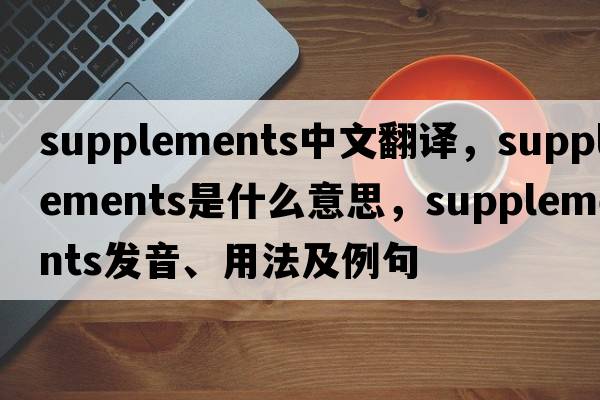 supplements中文翻譯，supplements是什么意思，supplements發(fā)音、用法及例句