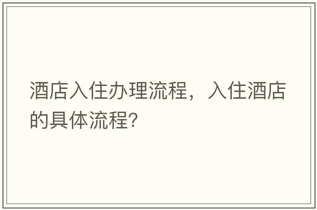 酒店入住辦理流程，入住酒店的具體流程？