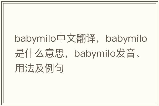 babymilo中文翻譯，babymilo是什么意思，babymilo發(fā)音、用法及例句