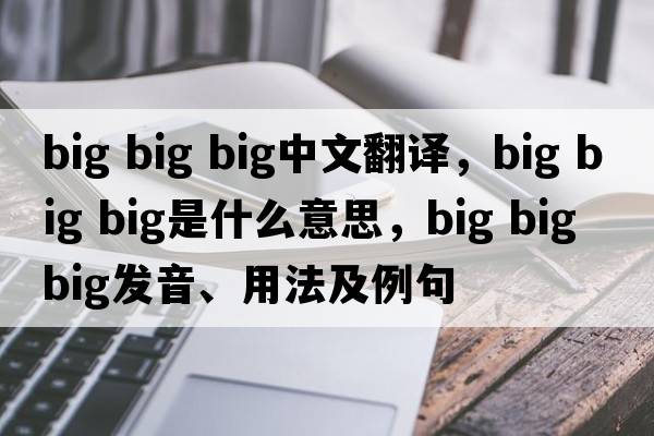 big big big中文翻譯，big big big是什么意思，big big big發(fā)音、用法及例句