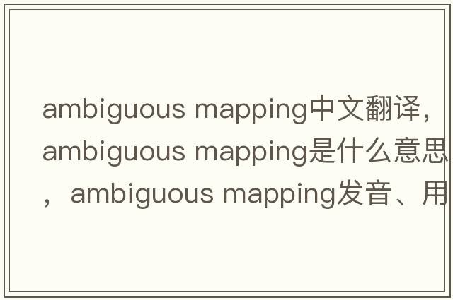 ambiguous mapping中文翻譯，ambiguous mapping是什么意思，ambiguous mapping發(fā)音、用法及例句