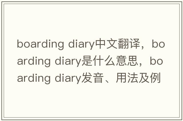boarding diary中文翻譯，boarding diary是什么意思，boarding diary發(fā)音、用法及例句