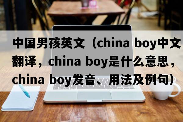 中國男孩英文（china boy中文翻譯，china boy是什么意思，china boy發(fā)音、用法及例句）