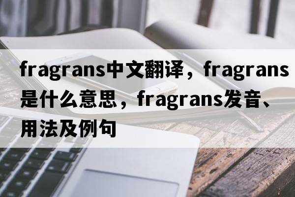fragrans中文翻譯，fragrans是什么意思，fragrans發(fā)音、用法及例句