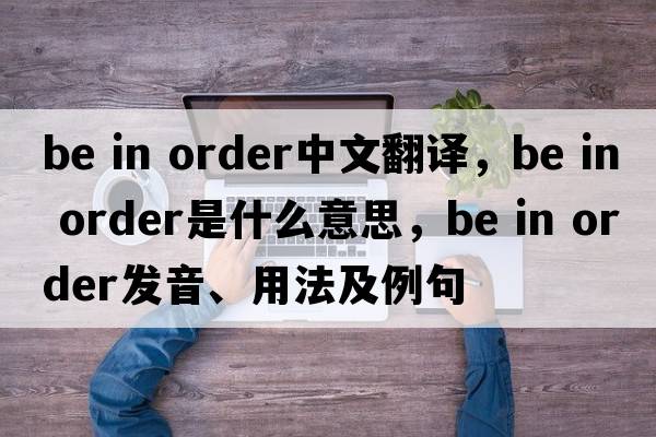 be in order中文翻譯，be in order是什么意思，be in order發(fā)音、用法及例句