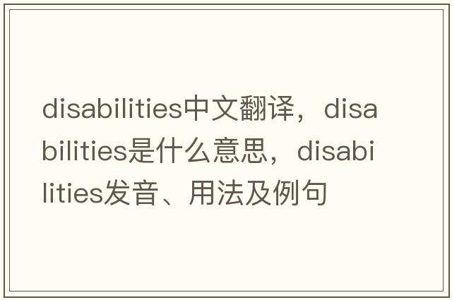 disabilities中文翻譯，disabilities是什么意思，disabilities發(fā)音、用法及例句