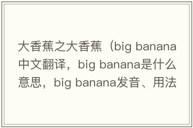 大香蕉之大香蕉（big banana中文翻譯，big banana是什么意思，big banana發(fā)音、用法及例句）