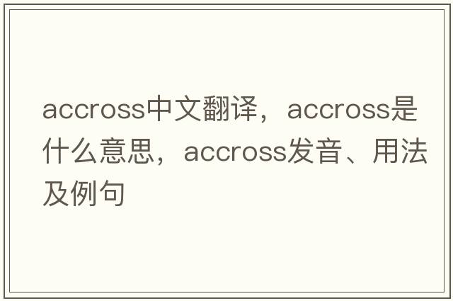 accross中文翻譯，accross是什么意思，accross發(fā)音、用法及例句