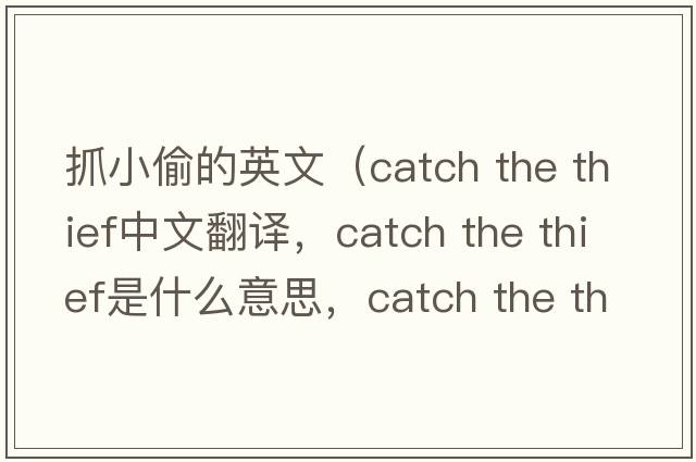 抓小偷的英文（catch the thief中文翻譯，catch the thief是什么意思，catch the thief發(fā)音、用法及例句）