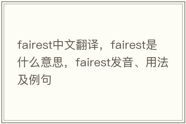 fairest中文翻譯，fairest是什么意思，fairest發(fā)音、用法及例句