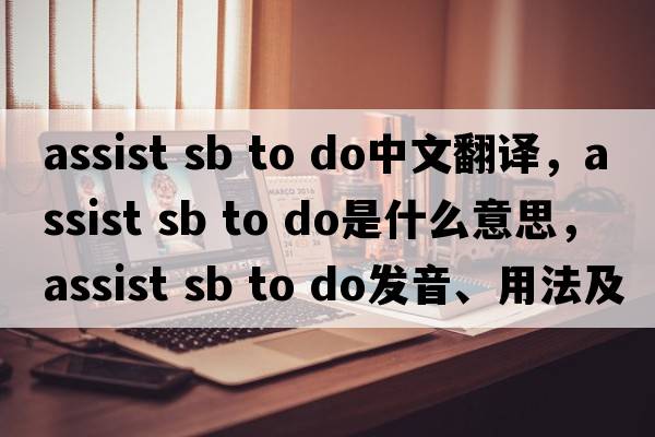 assist sb to do中文翻譯，assist sb to do是什么意思，assist sb to do發(fā)音、用法及例句