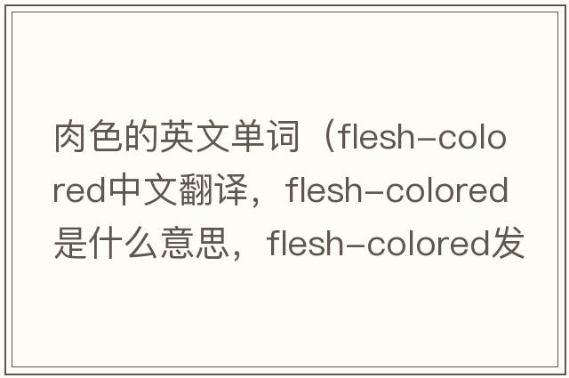 肉色的英文單詞（flesh-colored中文翻譯，flesh-colored是什么意思，flesh-colored發(fā)音、用法及例句）
