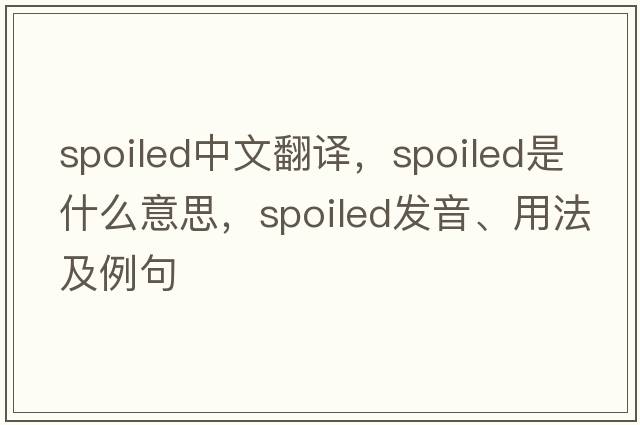 spoiled中文翻譯，spoiled是什么意思，spoiled發(fā)音、用法及例句