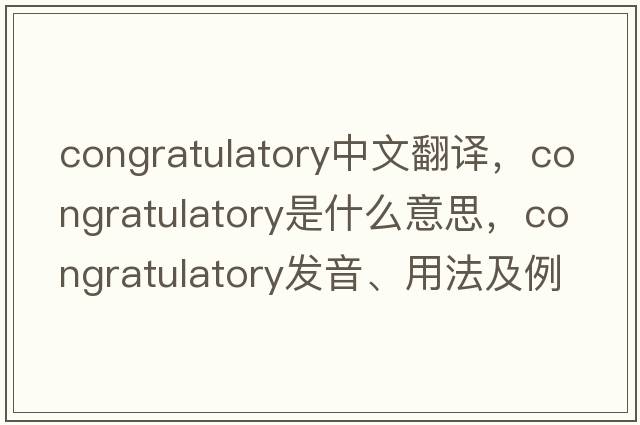 congratulatory中文翻譯，congratulatory是什么意思，congratulatory發(fā)音、用法及例句