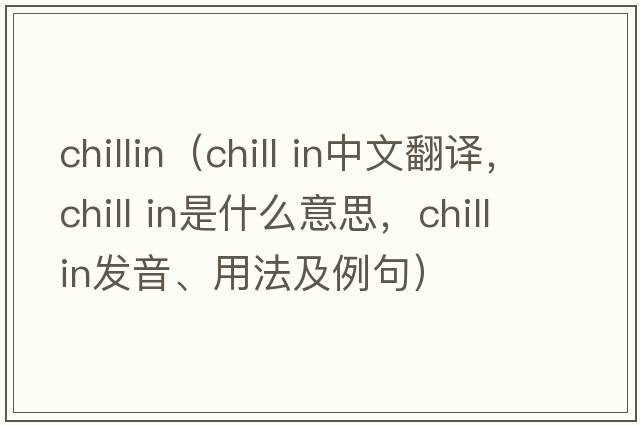 chillin（chill in中文翻譯，chill in是什么意思，chill in發(fā)音、用法及例句）